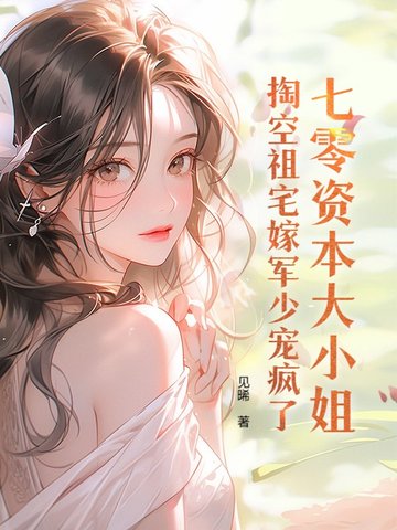 七零资本大小姐，掏空祖宅嫁军少宠疯了七零资本大小姐，掏空祖宅嫁军少宠疯了